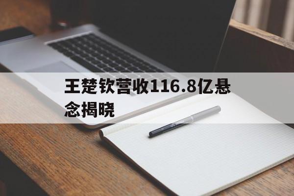 王楚钦营收116.8亿悬念揭晓(王楚钦营收1168亿悬念揭晓了吗) 王楚钦营收116.8亿悬念揭晓(王楚钦营收1168亿悬念揭晓了吗)